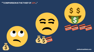 Image: "Comparison is the thief of joy"

Image shows three emojis -
First emoji - with a lot of money feeling insignificant
Second emoji - with more money and credit card debt envious of the third emoji
Third emoji, bragging about and spending money, but with no money and living off credit card debt

perfectmanifesto.com